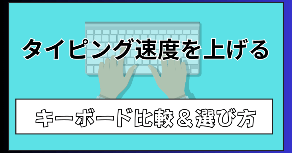 タイピング速度を上げたい人向け｜おすすめキーボード比較＆選び方ガイド