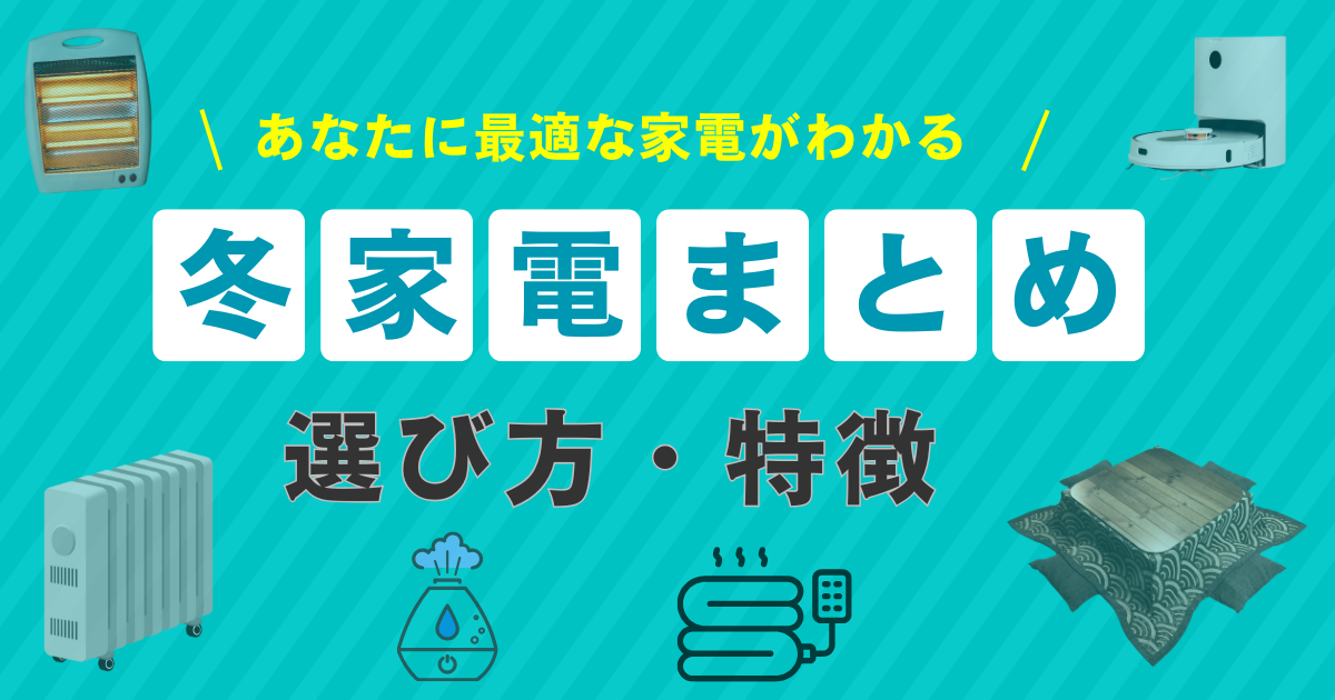冬家電まとめ|選び方・特徴・おすすめ総まとめ