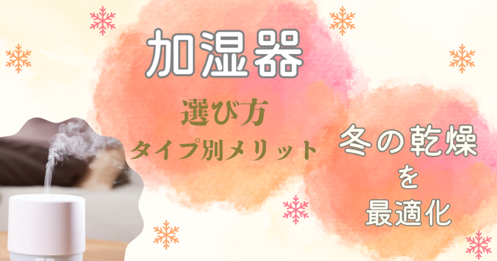 冬の加湿を最適化する｜乾燥を防ぐ加湿器の選び方とタイプ別メリット