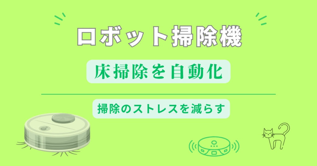 ロボット掃除機で床掃除を自動化｜掃除のストレスを減らす選び方と活用のコツ