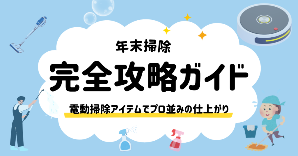 年末掃除の完全攻略ガイド｜プロ並みに仕上がる家電活用と効率的な進め方