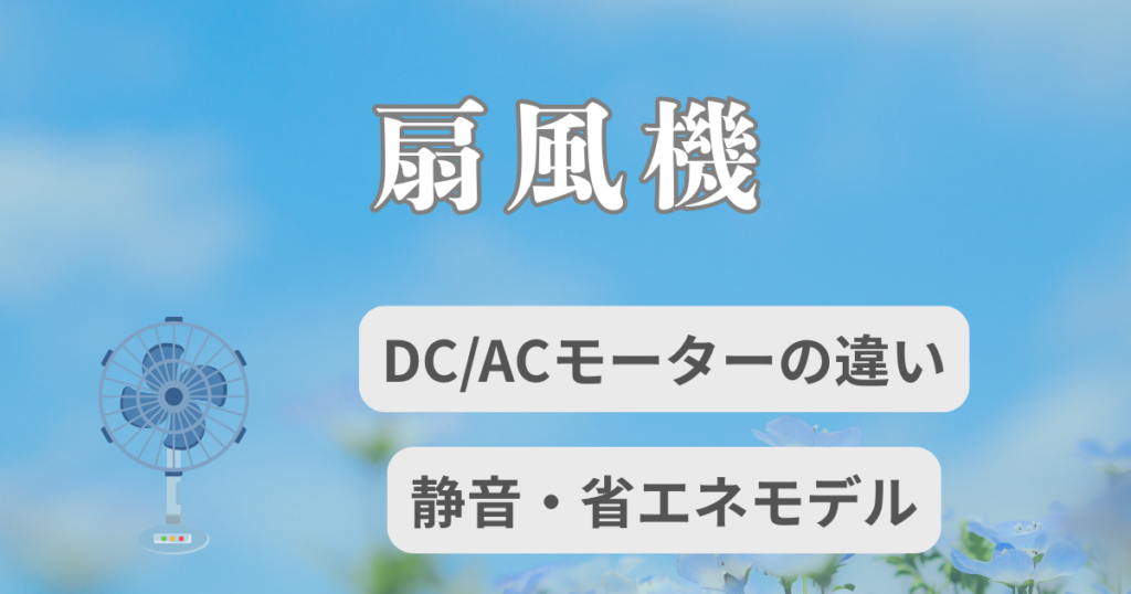 扇風機の正しい選び方｜DC/ACモーターの違いと夏を快適にする静音・省エネモデル