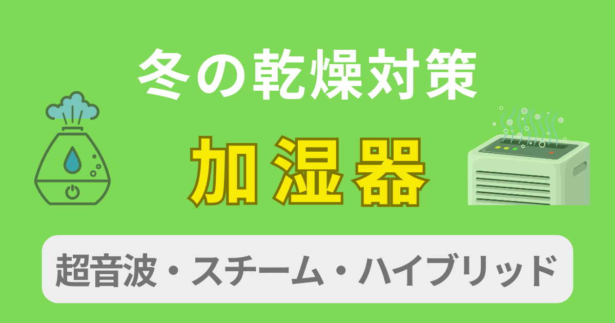 加湿器で冬の乾燥対策｜超音波・スチーム・ハイブリッドの違いと最適な湿度のつくり方
